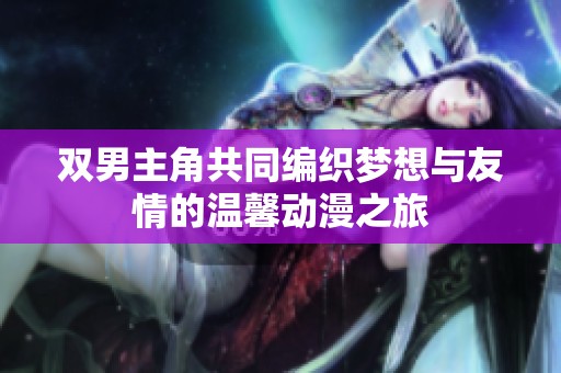 双男主角共同编织梦想与友情的温馨动漫之旅