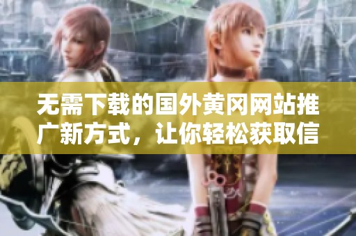 无需下载的国外黄冈网站推广新方式，让你轻松获取信息