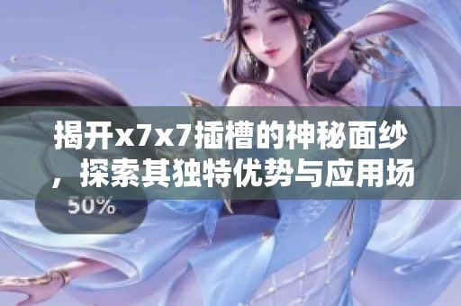 揭开x7x7插槽的神秘面纱，探索其独特优势与应用场景
