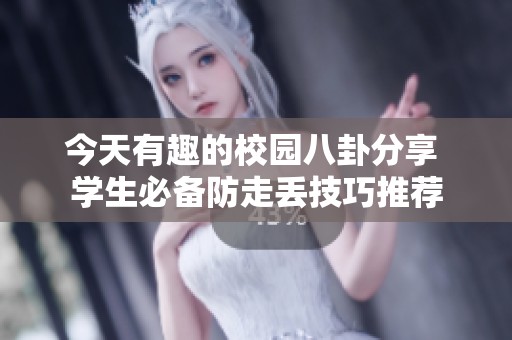 今天有趣的校园八卦分享 学生必备防走丢技巧推荐