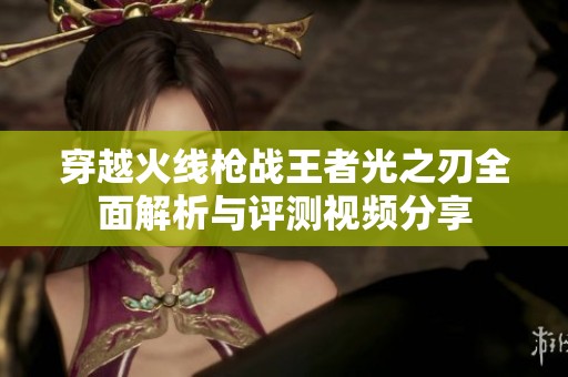 穿越火线枪战王者光之刃全面解析与评测视频分享