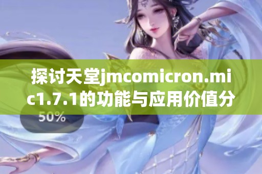 探讨天堂jmcomicron.mic1.7.1的功能与应用价值分析