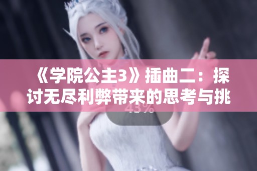 《学院公主3》插曲二：探讨无尽利弊带来的思考与挑战