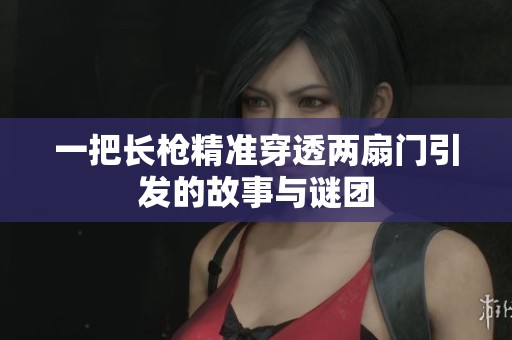 一把长枪精准穿透两扇门引发的故事与谜团