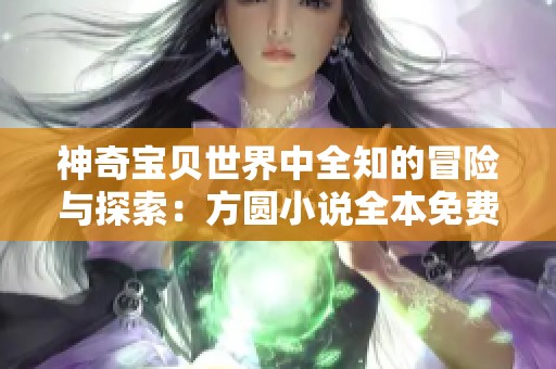 神奇宝贝世界中全知的冒险与探索：方圆小说全本免费下载之旅