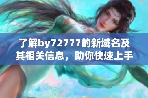 了解by72777的新域名及其相关信息，助你快速上手