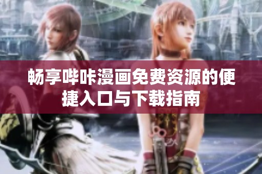 畅享哔咔漫画免费资源的便捷入口与下载指南