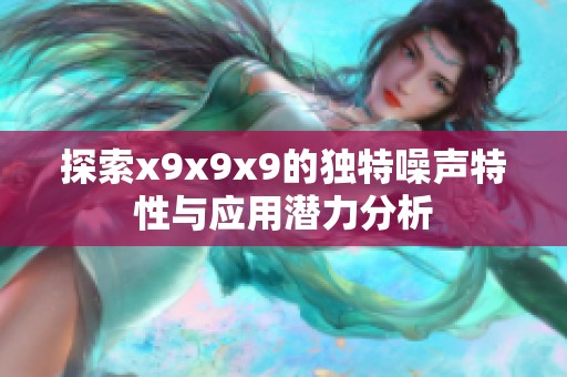 探索x9x9x9的独特噪声特性与应用潜力分析