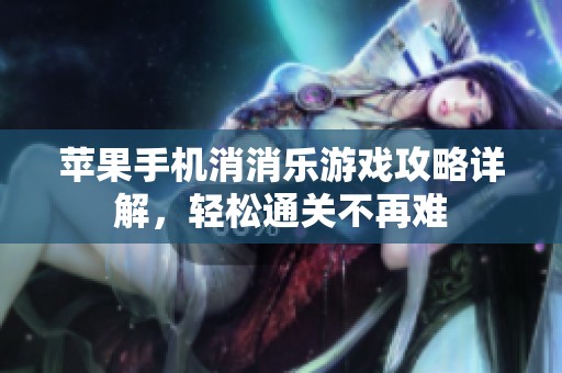 苹果手机消消乐游戏攻略详解，轻松通关不再难