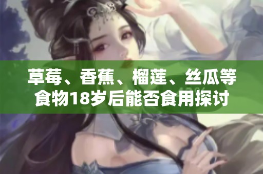 草莓、香蕉、榴莲、丝瓜等食物18岁后能否食用探讨