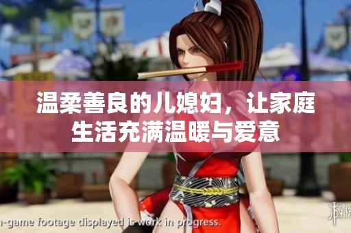温柔善良的儿媳妇，让家庭生活充满温暖与爱意