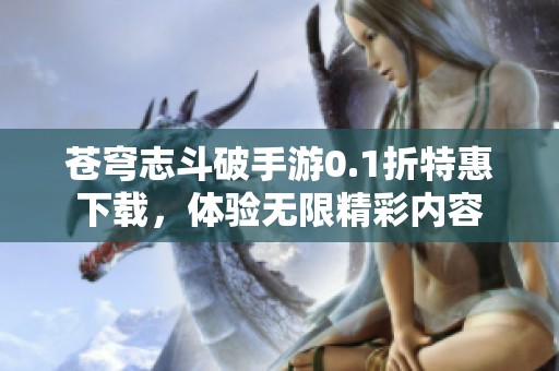 苍穹志斗破手游0.1折特惠下载，体验无限精彩内容