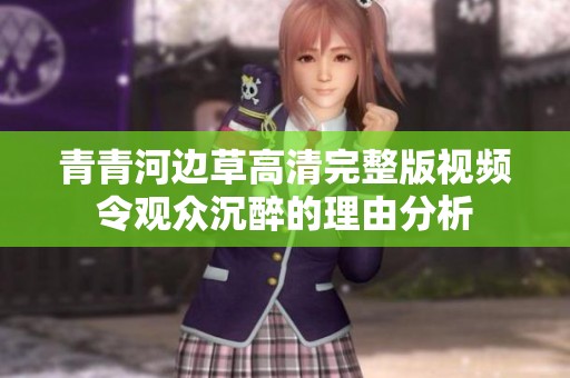 青青河边草高清完整版视频令观众沉醉的理由分析