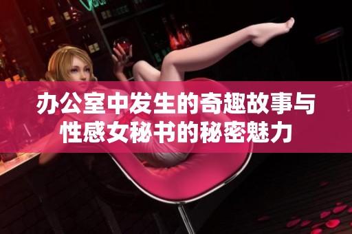 办公室中发生的奇趣故事与性感女秘书的秘密魅力