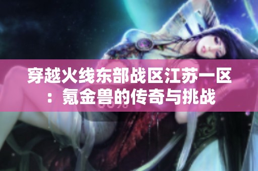穿越火线东部战区江苏一区：氪金兽的传奇与挑战