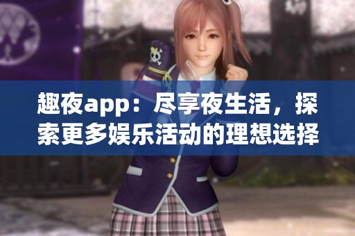 趣夜app：尽享夜生活，探索更多娱乐活动的理想选择