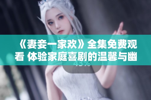 《妻妾一家欢》全集免费观看 体验家庭喜剧的温馨与幽默