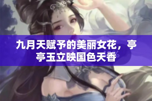 九月天赋予的美丽女花，亭亭玉立映国色天香