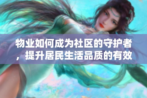 物业如何成为社区的守护者，提升居民生活品质的有效途径