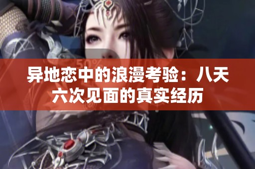 异地恋中的浪漫考验：八天六次见面的真实经历