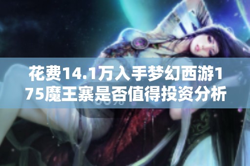 花费14.1万入手梦幻西游175魔王寨是否值得投资分析