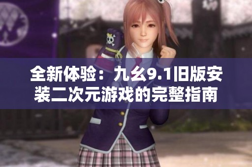 全新体验：九幺9.1旧版安装二次元游戏的完整指南