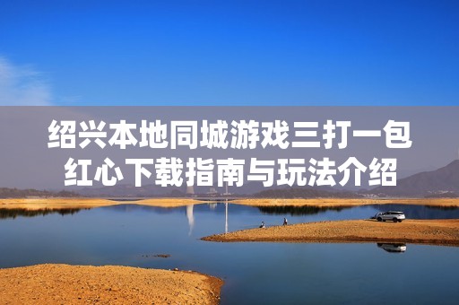 绍兴本地同城游戏三打一包红心下载指南与玩法介绍