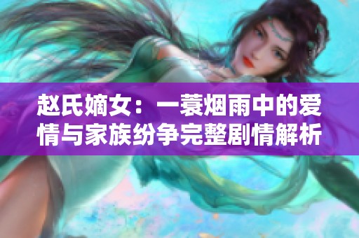 赵氏嫡女：一蓑烟雨中的爱情与家族纷争完整剧情解析