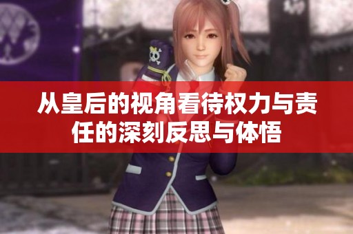 从皇后的视角看待权力与责任的深刻反思与体悟