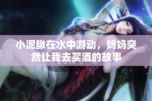 小泥鳅在水中游动，妈妈突然让我去买酒的故事