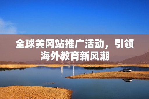 全球黄冈站推广活动，引领海外教育新风潮