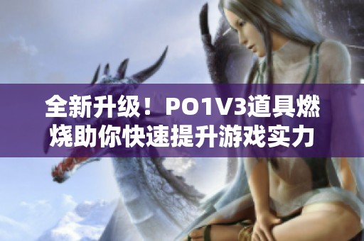 全新升级！PO1V3道具燃烧助你快速提升游戏实力