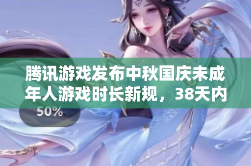 腾讯游戏发布中秋国庆未成年人游戏时长新规，38天内限玩18小时