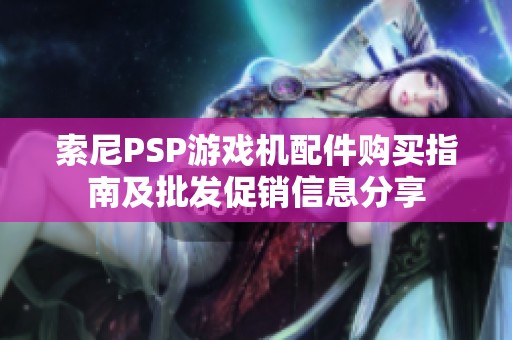 索尼PSP游戏机配件购买指南及批发促销信息分享