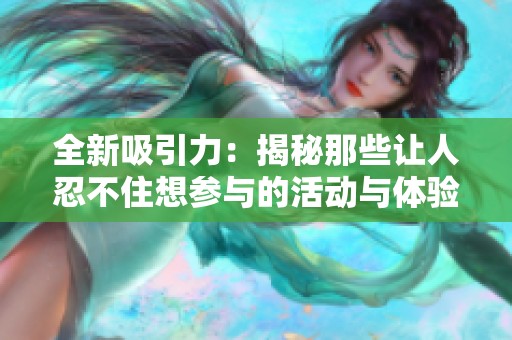 全新吸引力：揭秘那些让人忍不住想参与的活动与体验