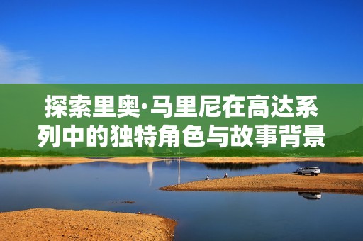 探索里奥·马里尼在高达系列中的独特角色与故事背景