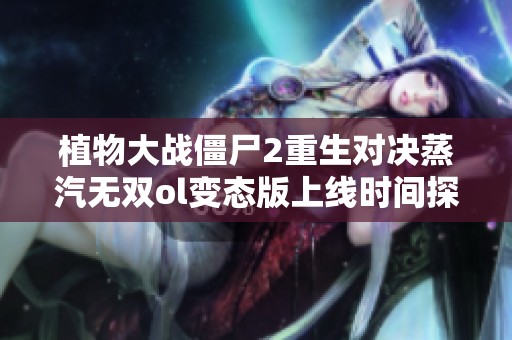 植物大战僵尸2重生对决蒸汽无双ol变态版上线时间探讨