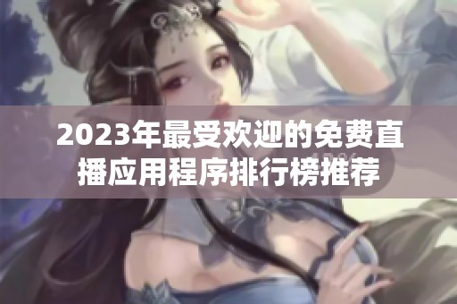 2023年最受欢迎的免费直播应用程序排行榜推荐
