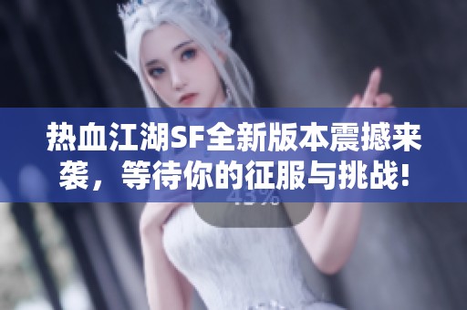 热血江湖SF全新版本震撼来袭，等待你的征服与挑战!