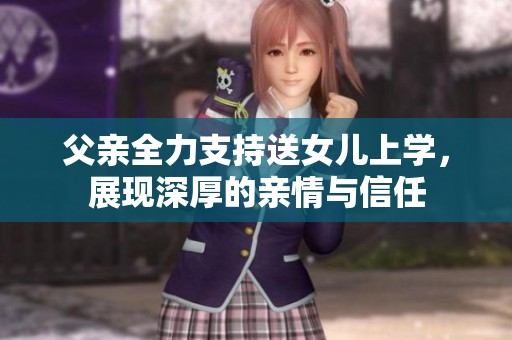 父亲全力支持送女儿上学，展现深厚的亲情与信任