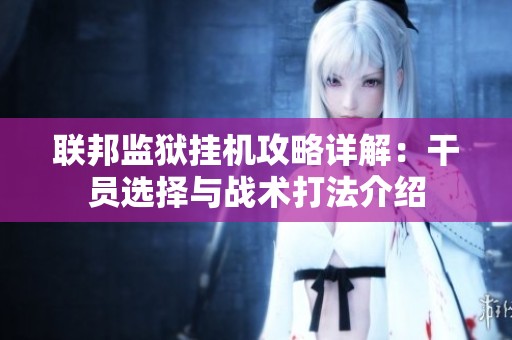 联邦监狱挂机攻略详解：干员选择与战术打法介绍