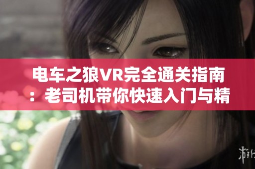 电车之狼VR完全通关指南：老司机带你快速入门与精通技巧