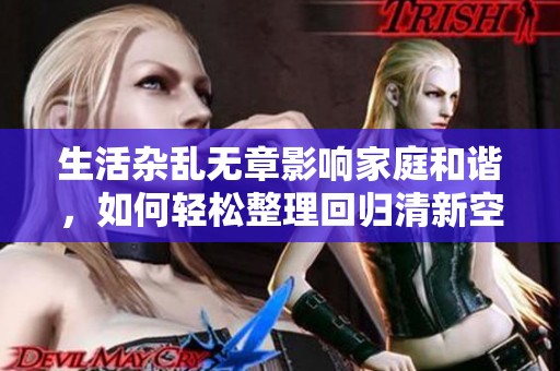 生活杂乱无章影响家庭和谐，如何轻松整理回归清新空间
