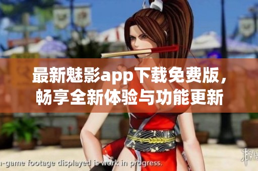 最新魅影app下载免费版，畅享全新体验与功能更新