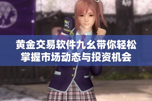 黄金交易软件九幺带你轻松掌握市场动态与投资机会