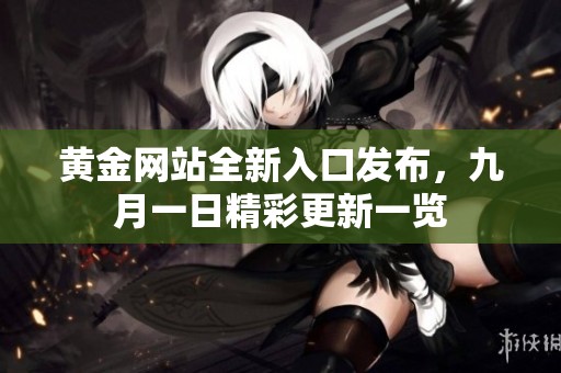 黄金网站全新入口发布，九月一日精彩更新一览