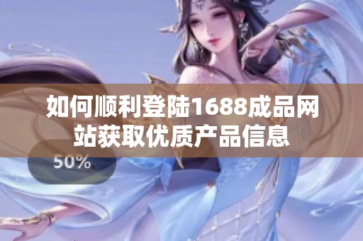 如何顺利登陆1688成品网站获取优质产品信息
