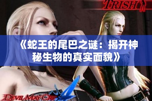 《蛇王的尾巴之谜：揭开神秘生物的真实面貌》