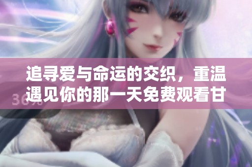追寻爱与命运的交织，重温遇见你的那一天免费观看甘霖