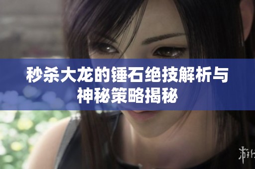 秒杀大龙的锤石绝技解析与神秘策略揭秘